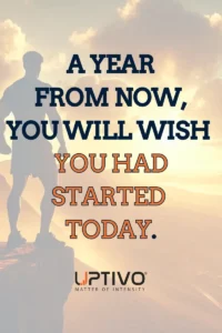 A YEAR
 FROM NOW, 
YOU WILL WISH 
YOU HAD STARTED 
TODAY.