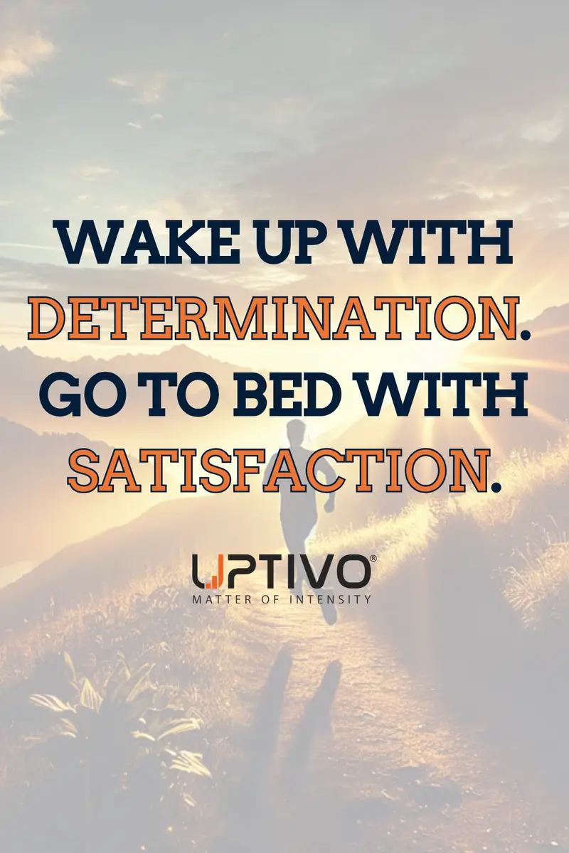 WAKE UP WITH DETERMINATION. 
GO TO BED WITH SATISFACTION.